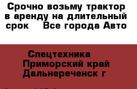 Срочно возьму трактор в аренду на длительный срок. - Все города Авто » Спецтехника   . Приморский край,Дальнереченск г.